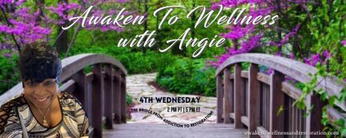 Awaken To Wellness™ with Angie: The Bridge From Addiction To Restoration™: Recovery & Healing Series: Believing From A Place Of Guilt And Shame  