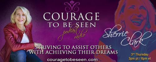 Courage to Be Seen Podcast Radio with Sherrie Clark – Striving to assist others with achieving their dreams: How to Keep Going When the Times Get Tough