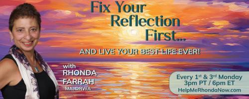 Fix Your Reflection First...And Live Your Best Life Ever! With Rhonda Farrah, MA, DRWA:  How To Live An Empowered Life...The Life You Desire! Special Guest Brenda Adelman