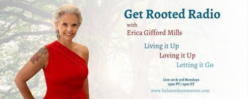 Get Rooted Radio with Erica Gifford Mills: Living it Up ~ Loving it Up ~ Letting it Go!: Demystifying Mindfulness