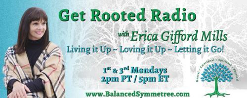 Get Rooted Radio with Erica Gifford Mills: Living it Up ~ Loving it Up ~ Letting it Go!: Find Your Tribe - Love Them Hard