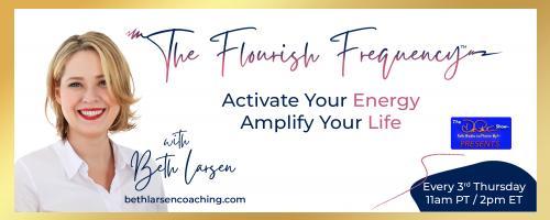 The Flourish Frequency with Beth Larsen: Activate Your Energy ~ Amplify Your Life: Fueling Your Frequency When Things Look Like 