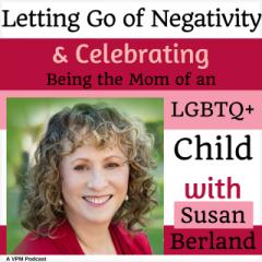 Vibrant Powerful Moms with Debbie Pokornik - Helping Everyday Women Create Extraordinary Lives!: Letting Go of Negativity & Celebrating Being the Mom of an LGBTQ+ Child with Susan Berland