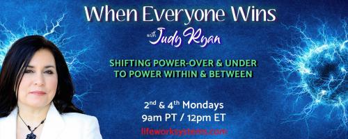 When Everyone Wins with Judy Ryan: Shifting Power-Over & Under to Power Within & Between: The Gifts in Shared Power, with guest Alyssa Hawn